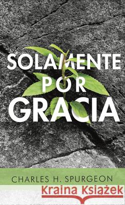 Solamente Por Gracia Charles Spurgeon 9780825459191