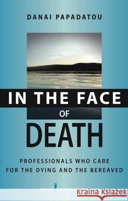In the Face of Death: Professionals Who Care for the Dying and the Bereaved Papadatou, Danai 9780826102560 Springer Publishing Company