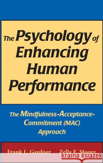 The Psychology of Enhancing Human Performance: The Mindfulness-Acceptance-Commitment (Mac) Approach Gardner, Frank L. 9780826102607 Springer Publishing Company