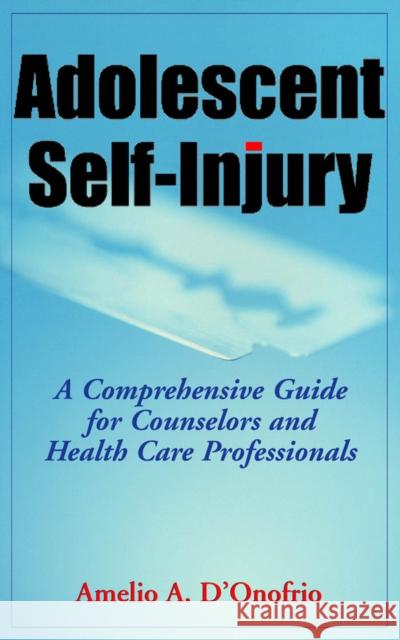 Adolescent Self-Injury Adolescent Self-Injury: A Comprehensive Guide for Counselors and Health Care Professa Comprehensive Guide for Counselors and He D'Onofrio, Amelio 9780826102782 Springer Publishing Company