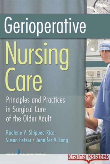 Gerioperative Nursing Care: Principles and Practices of Surgical Care for the Older Adult Shippee-Rice, Raelene V. 9780826104700 Springer Publishing Company