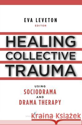 Healing Collective Trauma Using Sociodrama and Drama Therapy Eva Leveton 9780826104861 Springer Publishing Company