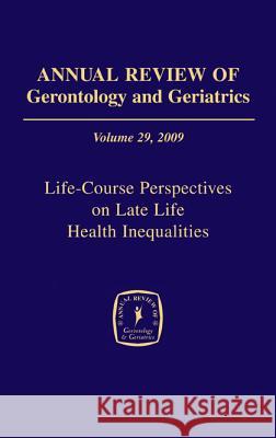 Annual Review of Gerontology and Geriatrics, Volume 29, 2009: Life-Course Perspectives on Late Life Health Inequalities Antonucci, Toni C. 9780826105110 Springer Publishing Company