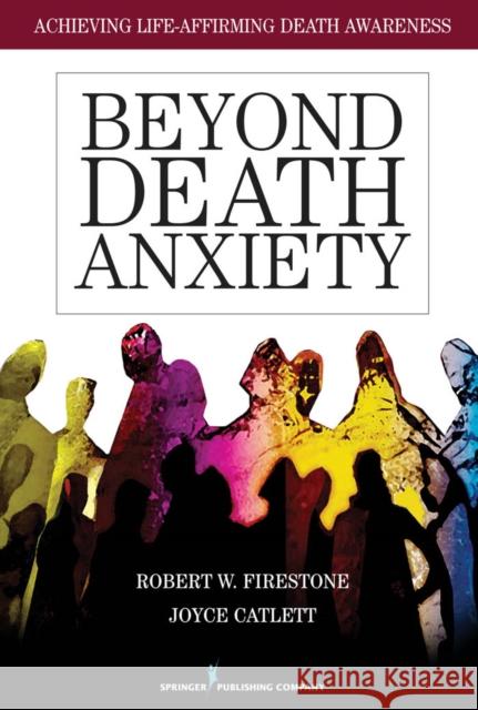 Beyond Death Anxiety: Achieving Life-Affirming Death Awareness Firestone, Robert 9780826105516