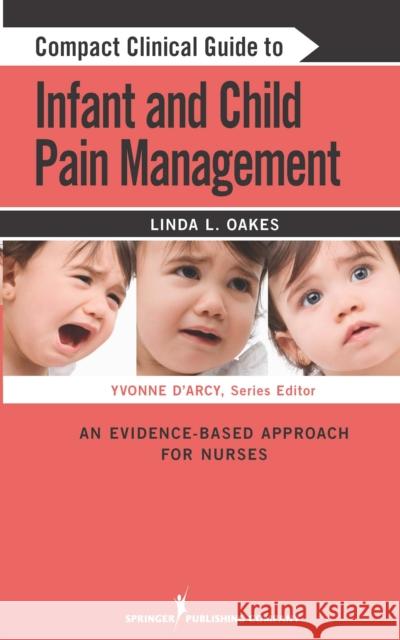 Compact Clinical Guide to Infant and Child Pain Management : An Evidence-Based Approach Yvonne D'Arcy Linda L. Oakes 9780826106179 