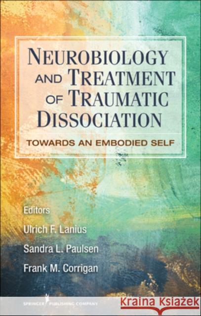 Neurobiology and Treatment of Traumatic Dissociation: Towards an Embodied Self Frank M. Corrigan 9780826106315