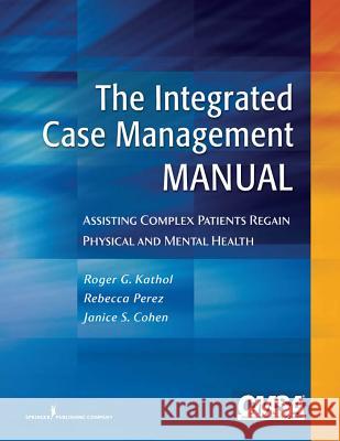 The Integrated Case Management Manual: Assisting Complex Patients Regain Physical and Mental Health Kathol, Roger G. 9780826106339 Springer Publishing Company