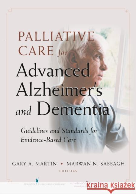 Palliative Care for Advanced Alzheimer's and Dementia: Guidelines and Standards for Evidence-Based Care Martin, Gary 9780826106759 Springer Publishing Company