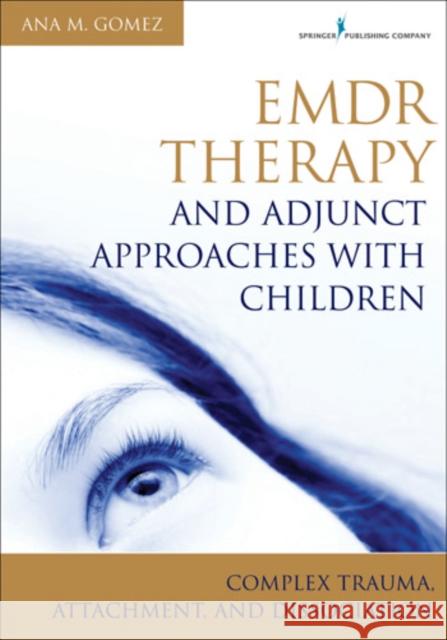 Emdr Therapy and Adjunct Approaches with Children: Complex Trauma, Attachment, and Dissociation Gomez, Ana 9780826106971 Springer Publishing Company