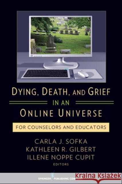 Dying, Death, and Grief in an Online Universe: For Counselors and Educators Sofka, Carla 9780826107329