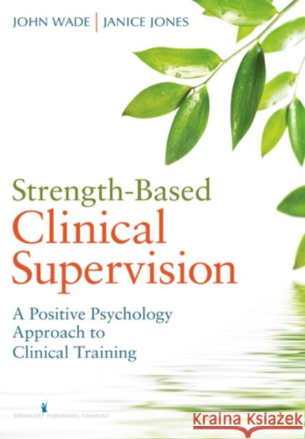 Strength-Based Clinical Supervision: A Positive Psychology Approach to Clinical Training Wade, John 9780826107367 Springer Publishing Company