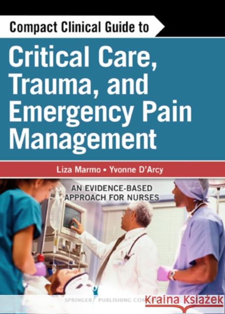 Compact Clinical Guide to Critical Care, Trauma, and Emergency Pain Management: An Evidence-Based Approach for Nurses Marmo, Liza 9780826108074 0