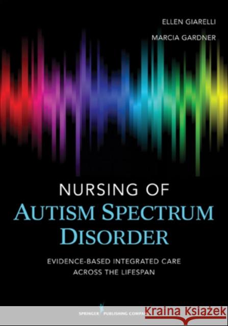 Nursing of Autism Spectrum Disorder: Evidence-Based Integrated Care Across the Lifespan Giarelli, Ellen 9780826108470 Springer Publishing Company