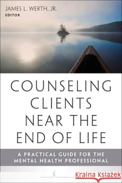 Counseling Clients Near the End of Life: A Practical Guide for Mental Health Professionals Werth, James 9780826108494 Springer Publishing Company