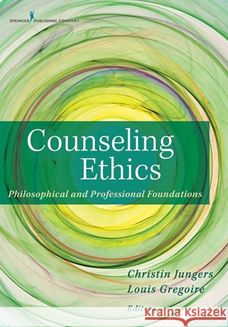 Counseling Ethics: Philosophical and Professional Foundations Christin Jungers Louis Gregoire 9780826108517 Springer Publishing Company