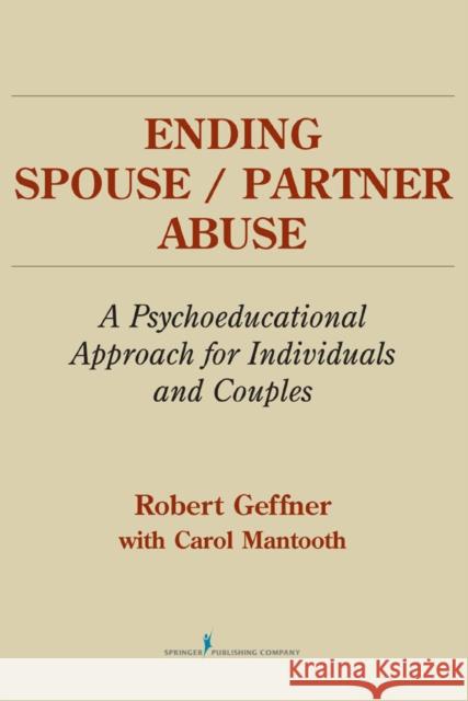 Ending Spouse/ Partner Abuse: A Psychoeducational Approach for Individuals and Couples Geffner, Robert 9780826112712