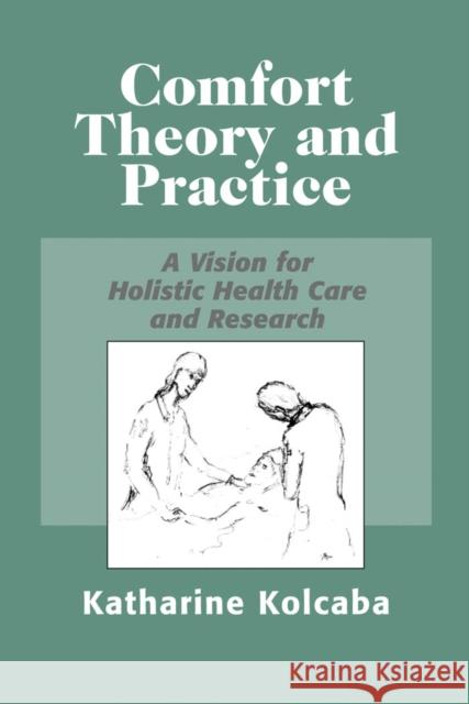 Comfort Theory and Practice : A Vision for Holistic Health Care and Research Katharine Kolcaba Katherine Kolcaba 9780826116338 Springer Publishing Company