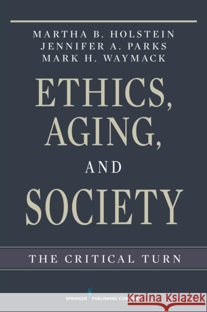 Ethics, Aging, and Society: The Critical Turn Holstein, Martha B. 9780826116345 Springer Publishing Company