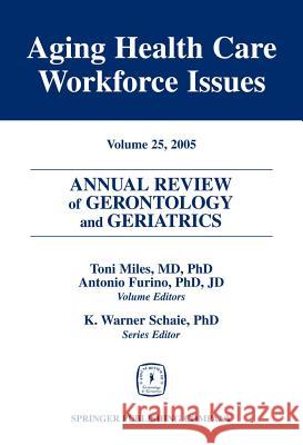 Annual Review of Gerontology and Geriatrics, Volume 25, 2005: Aging Healthcare Workforce Issues Miles, Toni 9780826117366 Springer Publishing Company