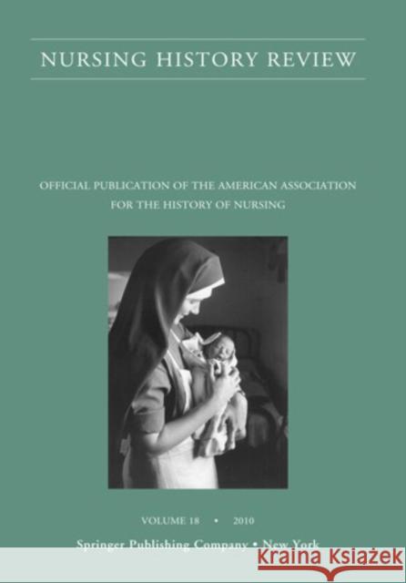Nursing History Review, Volume 18: Official Journal of the American Association for the History of Nursing D'Antonio, Patricia 9780826117724 Springer Publishing Company
