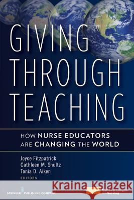 Giving Through Teaching : How Nurse Educators are Changing the World Joyce Fitzpartick 9780826118622 