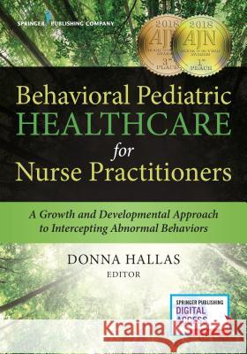 Behavioral Pediatric Healthcare for Nurse Practitioners: A Growth and Developmental Approach to Intercepting Abnormal Behaviors Donna Hallas 9780826118677 Springer Publishing Company