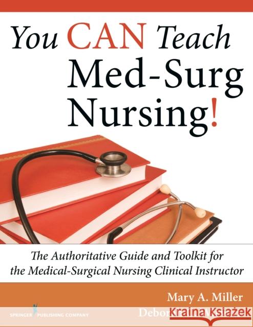 You Can Teach Med-Surg Nursing!: The Authoritative Guide and Toolkit for the Medical-Surgical Nursing Clinical Instructor Mary Miller Deborah Wirwicz 9780826119070 Springer Publishing Company