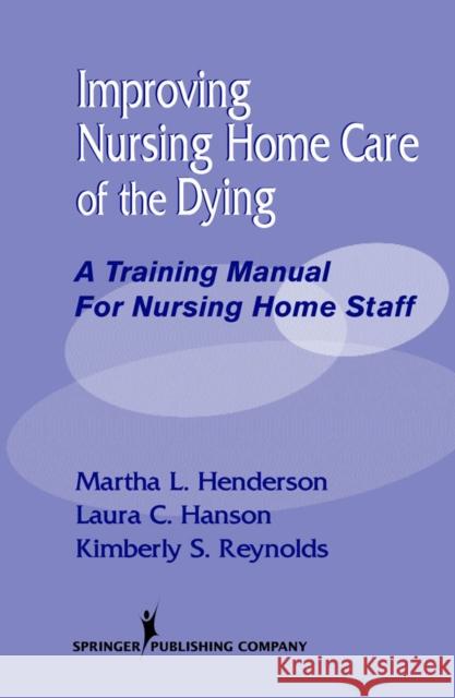 Improving Nursing Home Care of the Dying: A Training Manual for Nursing Home Staff Henderson, Martha L. 9780826119254 Springer Publishing Company
