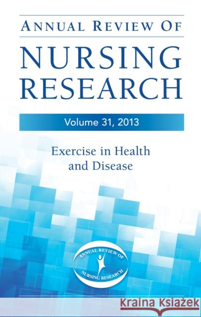 Annual Review of Nursing Research, Volume 31, 2013: Exercise in Health and Disease Smith, Barbara 9780826119728 Springer Publishing Company