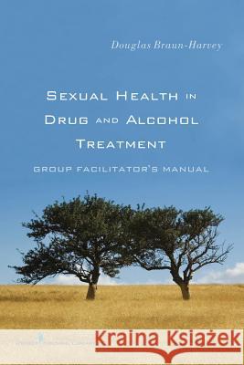 Sexual Health in Drug and Alcohol Treatment: Group Facilitator'äôs Manual Braun-Harvey, Douglas 9780826120151 Springer Publishing Company