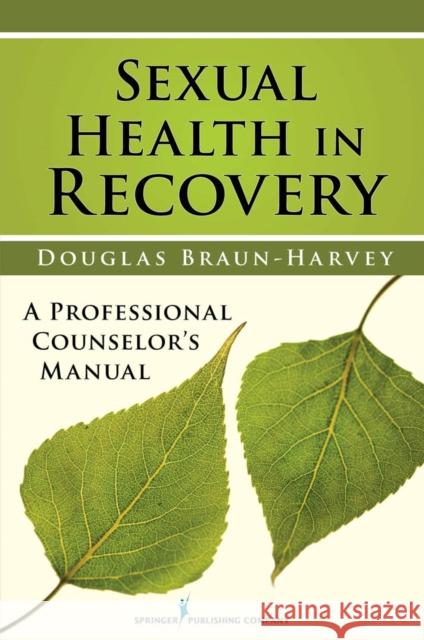 Sexual Health in Recovery: A Professional Counselor's Manual Braun-Harvey, Douglas 9780826120175 Springer Publishing Company