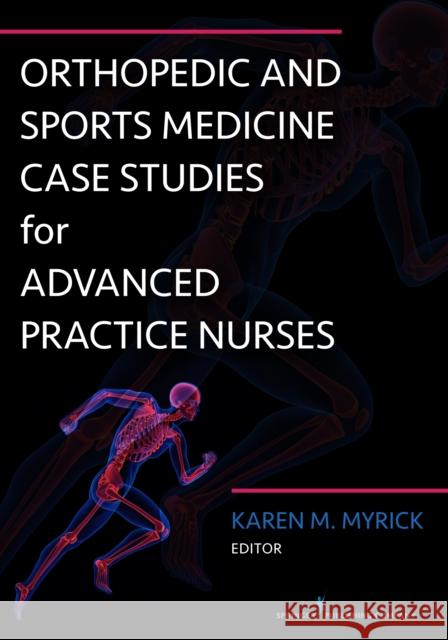 Orthopedic and Sports Medicine Case Studies for Advanced Practice Nurses Karen Myrick 9780826122537 Springer Publishing Company