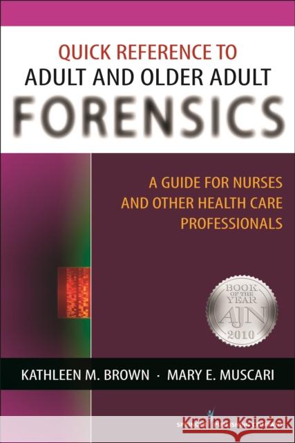 Quick Reference to Adult and Older Adult Forensics: A Guide for Nurses and Other Health Care Professionals Brown, Kathleen M. 9780826124227