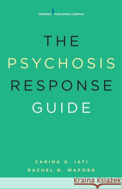 The Psychosis Response Guide: How to Help Young People in Psychiatric Crises Iati, Carina A. 9780826124371 Springer Publishing Company