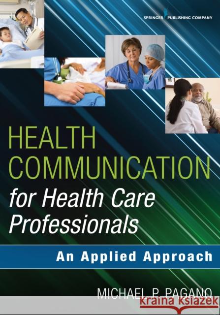 Health Communication for Health Care Professionals: An Applied Approach Michael P. Pagano 9780826124418 Springer Publishing Company