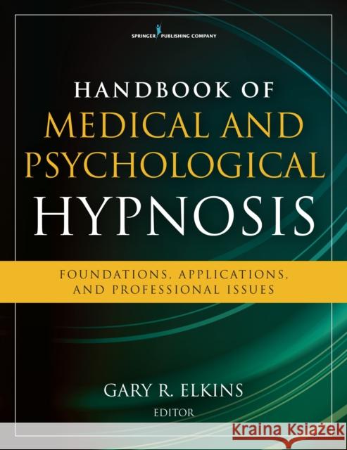 Handbook of Medical and Psychological Hypnosis: Foundations, Applications, and Professional Issues Gary Elkins 9780826124869 Springer Publishing Company