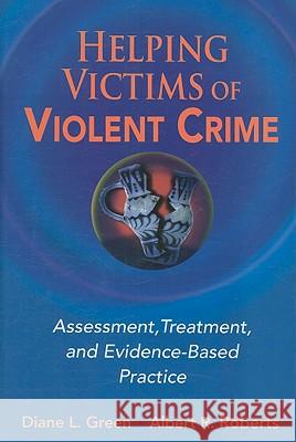 Helping Victims of Violent Crime : Assessment, Treatment, and Evidence-based Practice Green L. Diane Albert R. Roberts 9780826125088 Springer Publishing Company