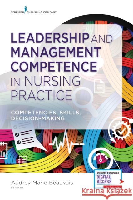 Leadership and Management Competence in Nursing Practice: Competencies, Skills, Decision-Making Audrey M. Beauvais 9780826125248 Springer Publishing Company