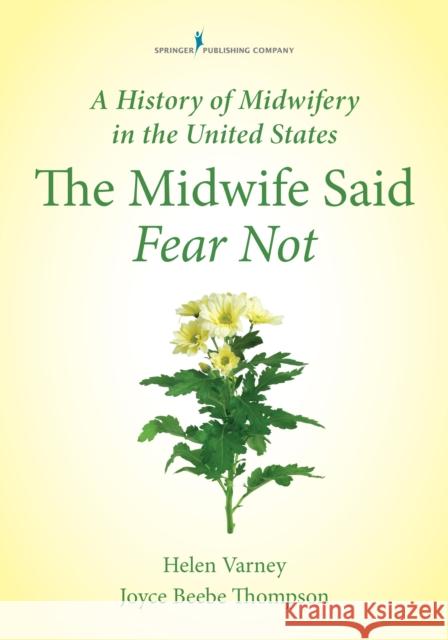 A History of Midwifery in the United States: The Midwife Said Fear Not Varney Burst, Helen 9780826125378 Springer Publishing Company