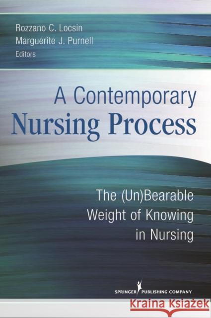 A Contemporary Nursing Process: The (Un)Bearable Weight of Knowing in Nursing Locsin, Rozzano C. 9780826125781 SPRINGER PUBLISHING CO INC.,U.S.