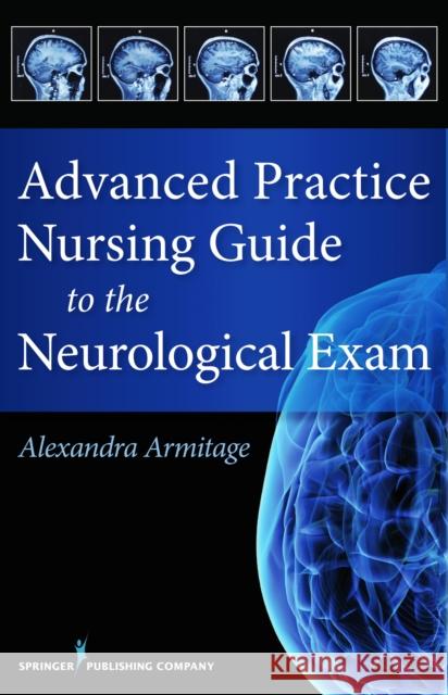 Advanced Practice Nursing Guide to the Neurological Exam Alex Armitage 9780826126085 Springer Publishing Company