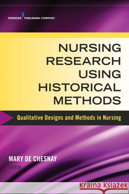 Nursing Research Using Historical Methods: Qualitative Designs and Methods in Nursing de Chesnay, Mary 9780826126177 Springer Publishing Company