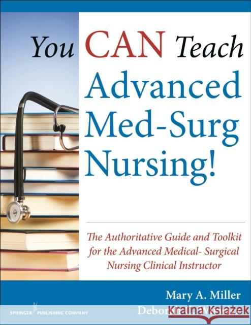 You Can Teach Advanced Med-Surg Nursing!: The Authoritative Guide and Toolkit for the Advanced Medical-Surgical Nursing Clinical Instructor Miller, Mary 9780826126665 Springer Publishing Company