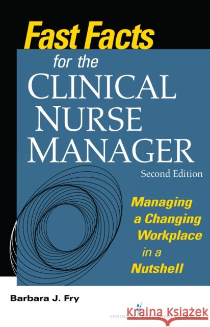 Fast Facts for the Clinical Nurse Manager: Managing a Changing Workplace in a Nutshell Fry, Barbara 9780826127884 Springer Publishing Company