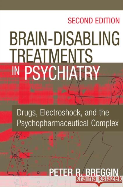 Brain-Disabling Treatments in Psychiatry: Drugs, Electroshock, and the Psychopharmaceutical Complex Breggin, Peter R. 9780826129345