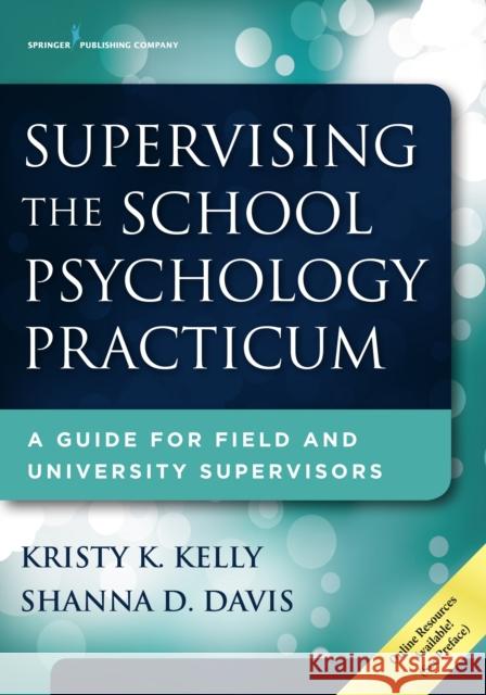 Supervising the School Psychology Practicum: A Guide for Field and University Supervisors Kristy Kohler Kelly Shanna D. Davis 9780826129383