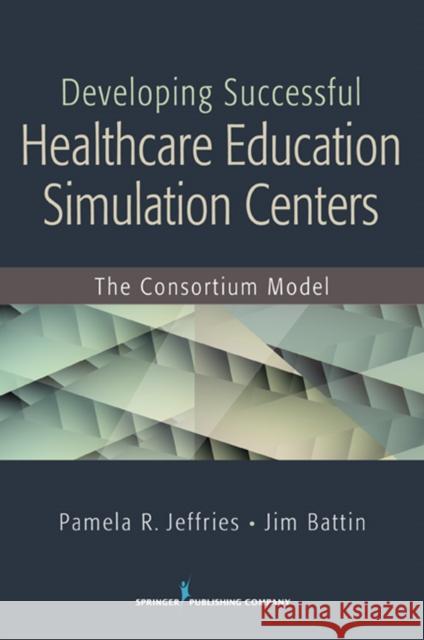 Developing Successful Health Care Education Simulation Centers: The Consortium Model Jeffries, Pamela R. 9780826129543 Springer Publishing Company