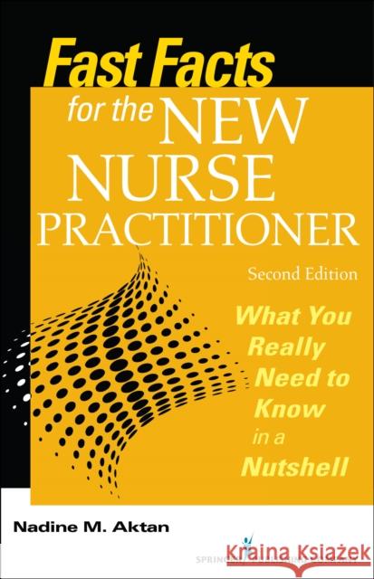 Fast Facts for the New Nurse Practitioner: What You Really Need to Know in a Nutshell Aktan, Nadine 9780826130426 Springer Publishing Company