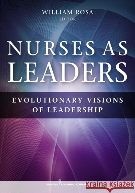 Nurses as Leaders: Evolutionary Visions of Leadership William Rosa 9780826131027 Springer Publishing Company