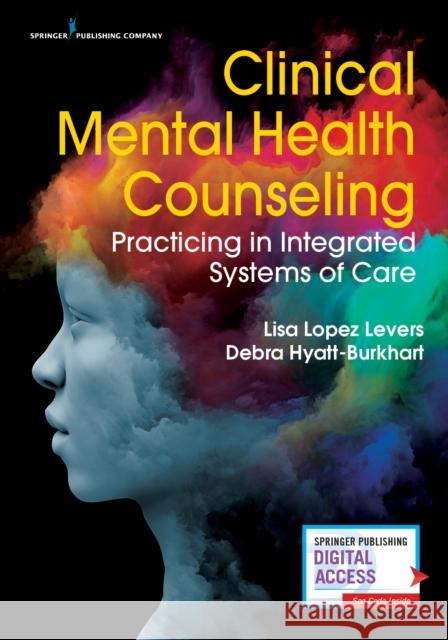 Clinical Mental Health Counseling: Practicing in Integrated Systems of Care Lisa Lope Debra Hyatt-Burkhart 9780826131072 Springer Publishing Company